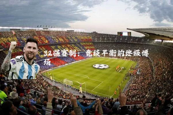 32强赛制:竞技平衡的终极博弈场