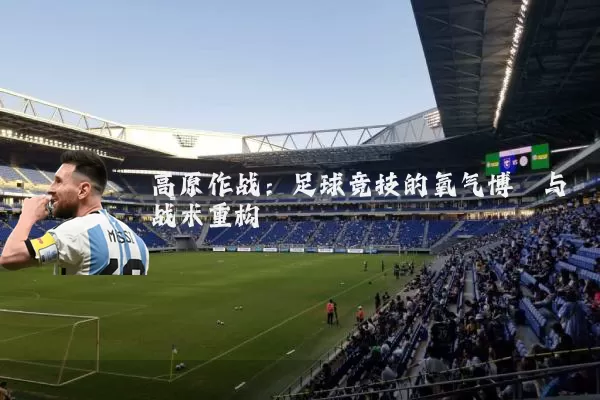 高原作战:足球竞技的氧气博弈与战术重构