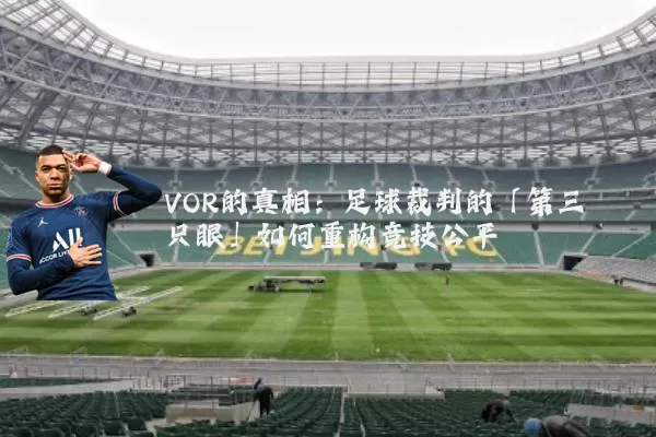 VOR的真相:足球裁判的「第三只眼」如何重构竞技公平