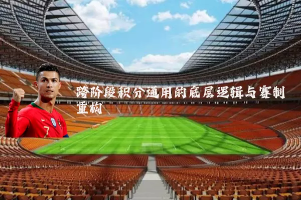 跨阶段积分通用的底层逻辑与赛制重构