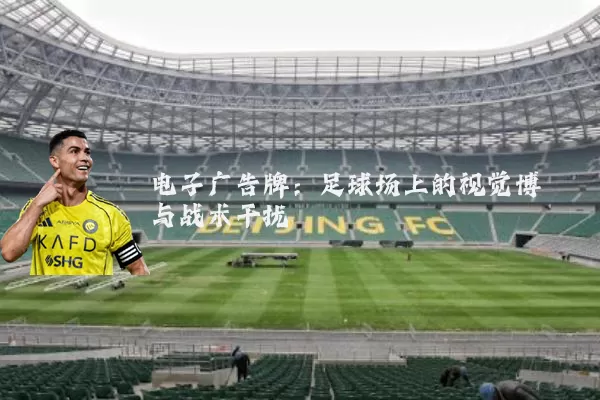 电子广告牌:足球场上的视觉博弈与战术干扰