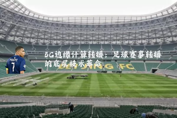 5G边缘计算转播:足球赛事转播的底层技术革命