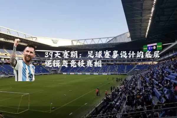 39天赛期：足球赛事设计的底层逻辑与竞技真相