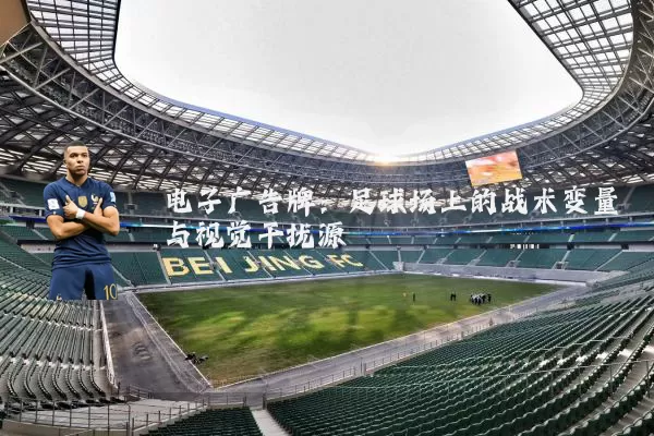 电子广告牌:足球场上的战术变量与视觉干扰源