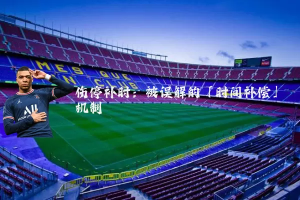伤停补时：被误解的「时间补偿」机制