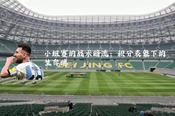 小组赛的战术暗流:积分表象下的生存博弈