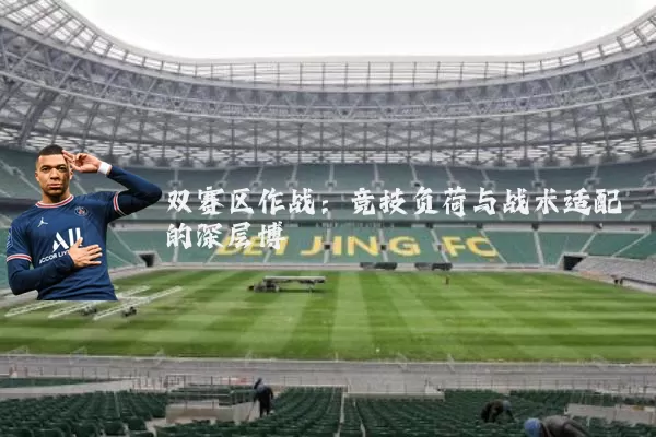 双赛区作战:竞技负荷与战术适配的深层博弈