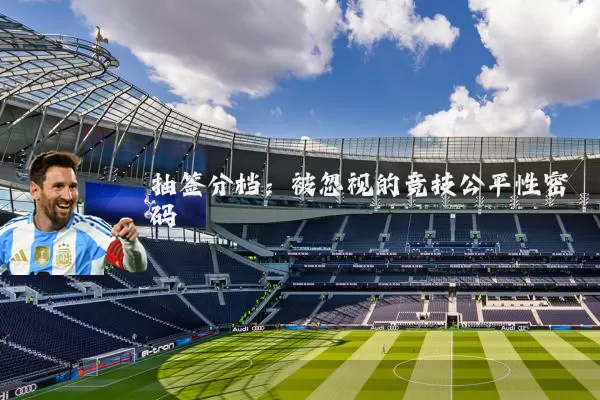 抽签分档:被忽视的竞技公平性密码