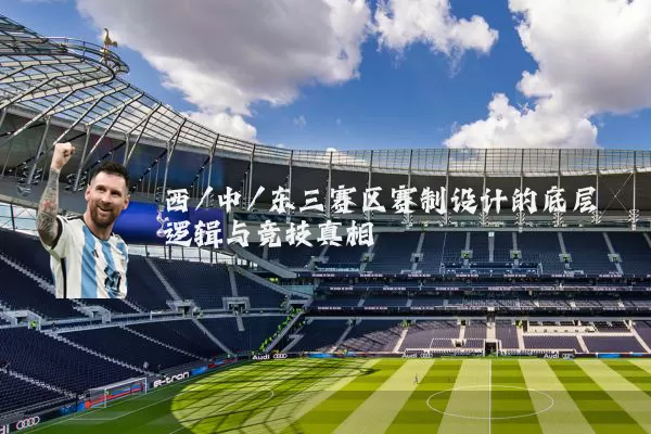 西/中/东三赛区赛制设计的底层逻辑与竞技真相