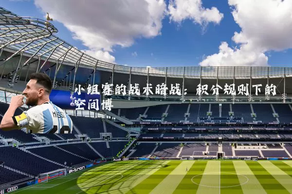 小组赛的战术暗战:积分规则下的空间博弈