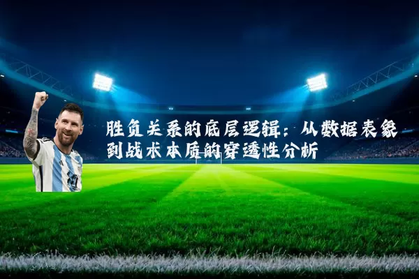 胜负关系的底层逻辑:从数据表象到战术本质的穿透性分析