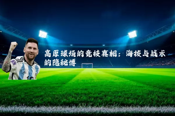 高原球场的竞技真相:海拔与战术的隐秘博弈