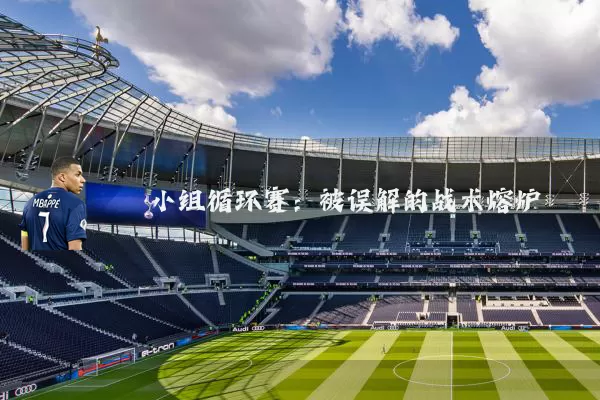 小组循环赛:被误解的战术熔炉