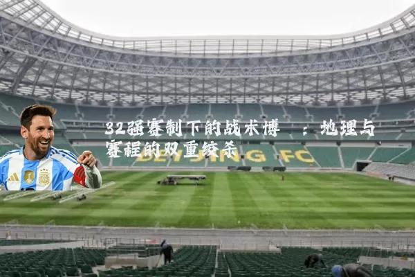 32强赛制下的战术博弈:地理与赛程的双重绞杀