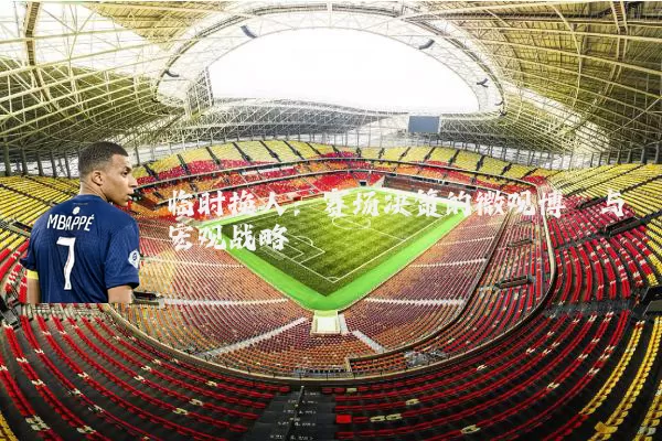 临时换人：赛场决策的微观博弈与宏观战略