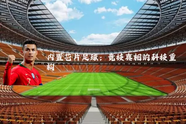 内置芯片足球:竞技真相的科技重构