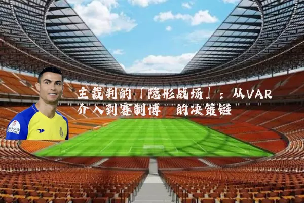 主裁判的「隐形战场」:从VAR介入到赛制博弈的决策链