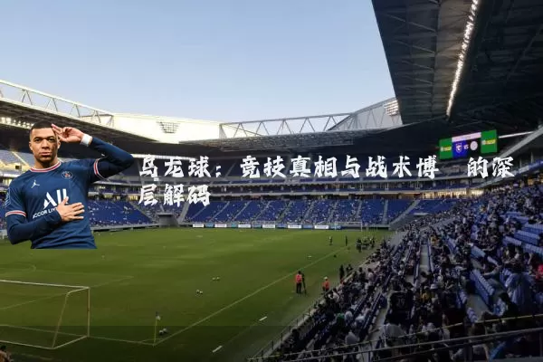 乌龙球:竞技真相与战术博弈的深层解码